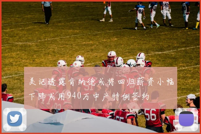 美记透露肯纳德或将回归薪资小幅下降或用940万中产特例签约