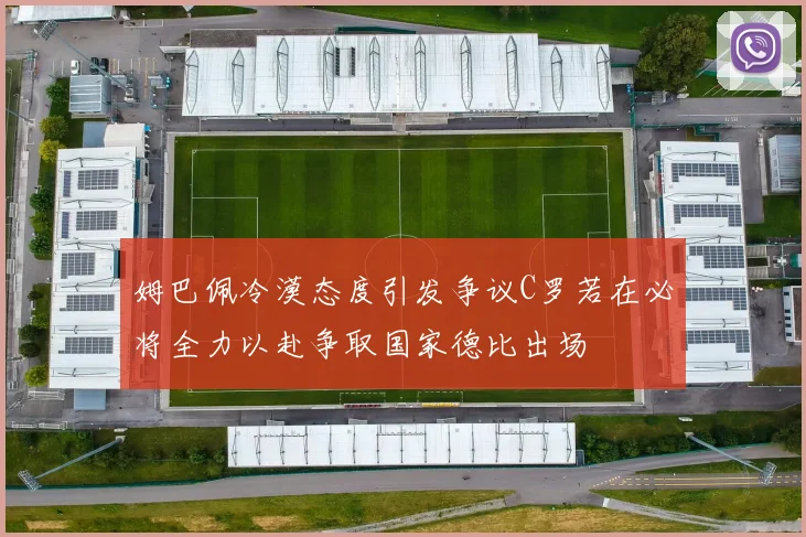 姆巴佩冷漠态度引发争议C罗若在必将全力以赴争取国家德比出场