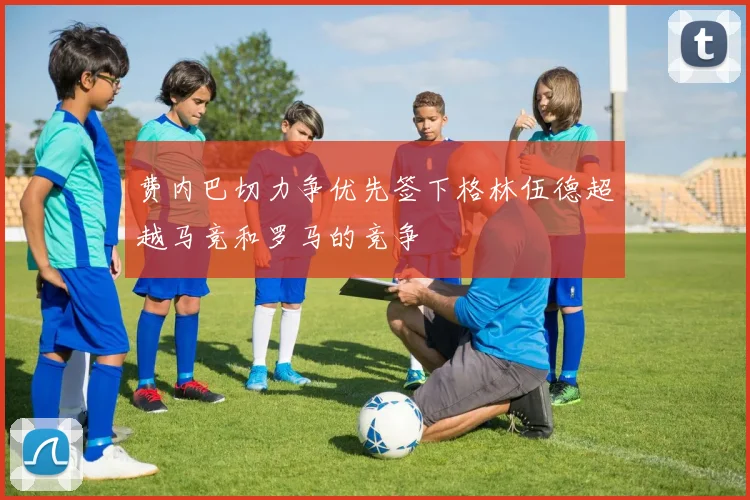 费内巴切力争优先签下格林伍德超越马竞和罗马的竞争