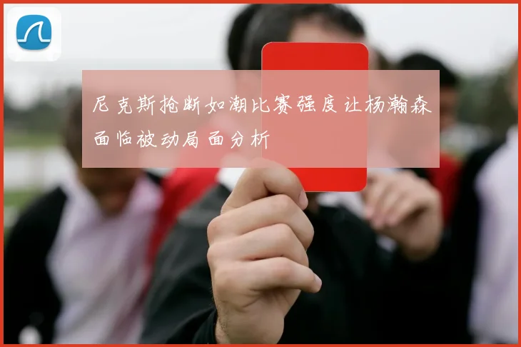 尼克斯抢断如潮比赛强度让杨瀚森面临被动局面分析
