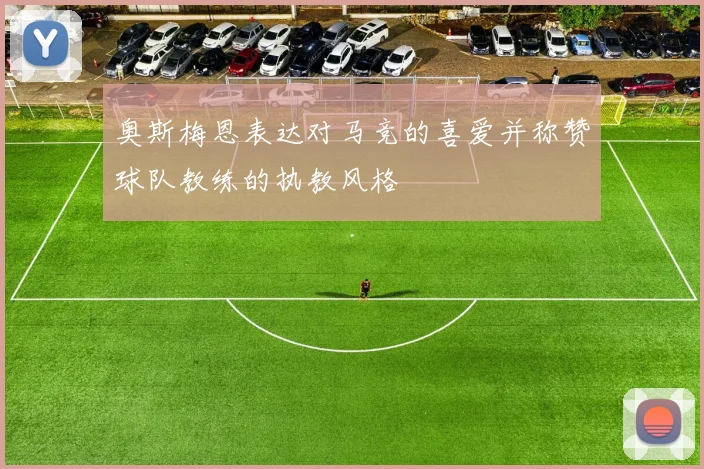 奥斯梅恩表达对马竞的喜爱并称赞球队教练的执教风格