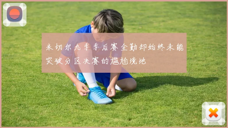 米切尔九季季后赛全勤却始终未能突破分区决赛的尴尬境地